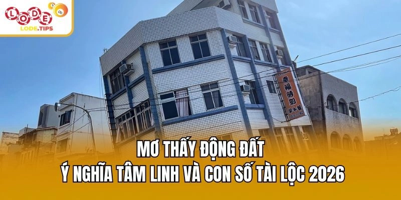 Mơ Thấy Động Đất – Ý Nghĩa Tâm Linh Và Con Số Tài Lộc 2026