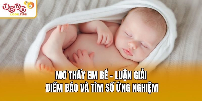 Mơ Thấy Em Bé – Luận Giải Điềm Báo Và Tìm Số Ứng Nghiệm
