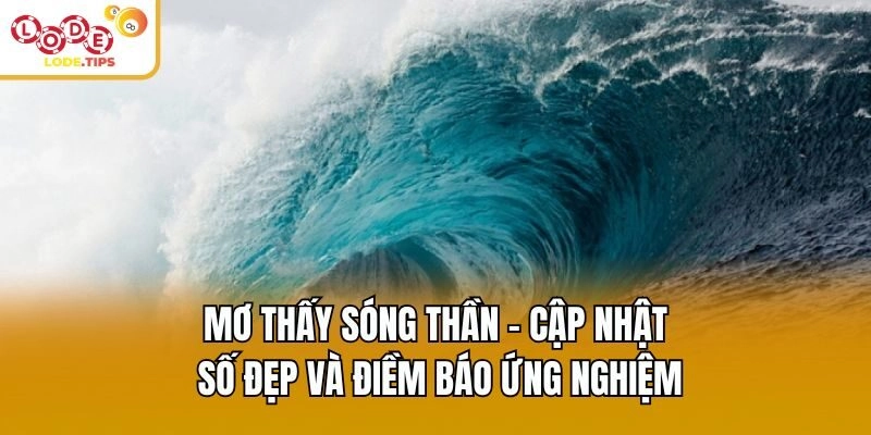 Mơ Thấy Sóng Thần – Cập Nhật Số Đẹp Và Điềm Báo Ứng Nghiệm